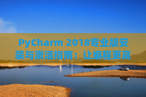 PyCharm 2018专业版安装与激活指南：让编程更高效